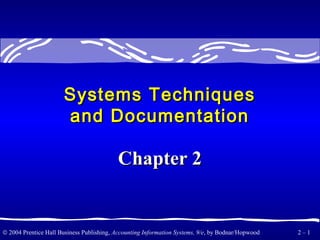 © 2004 Prentice Hall Business Publishing, Accounting Information Systems, 9/e, by Bodnar/Hopwood 2 – 1
Systems TechniquesSystems Techniques
and Documentationand Documentation
Chapter 2Chapter 2
 