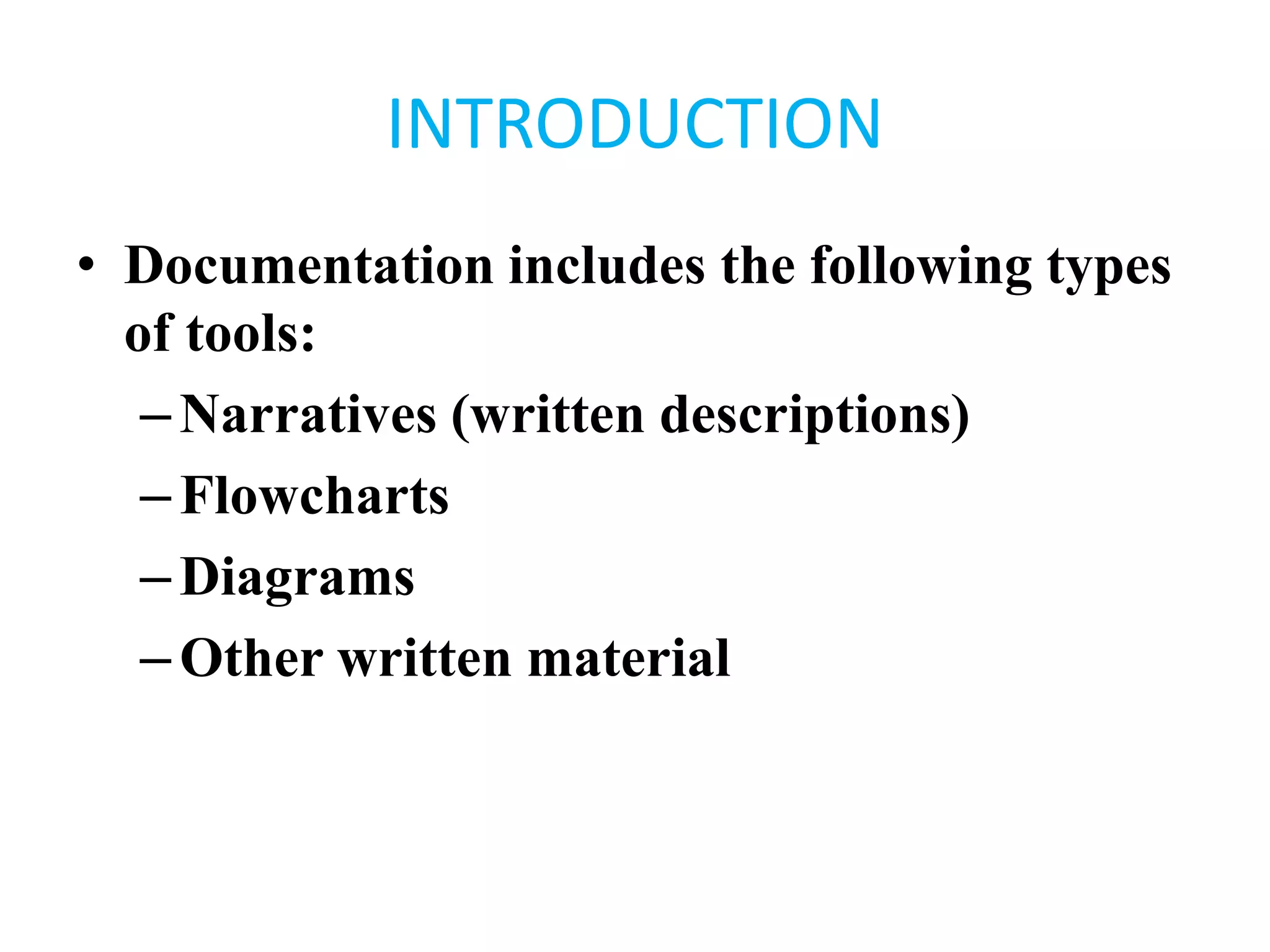 INTRODUCTION
• Documentation includes the following types
of tools:
–Narratives (written descriptions)
–Flowcharts
–Diagrams
–Other written material
 