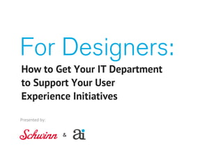 For Designers:
How to Get Your IT Department
to Support Your User
Experience Initiatives

Presented by:


                &
 