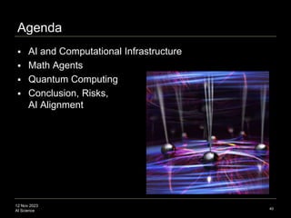 12 Nov 2023
AI Science
Agenda
 AI and Computational Infrastructure
 Math Agents
 Quantum Computing
 Conclusion, Risks,
AI Alignment
40
 