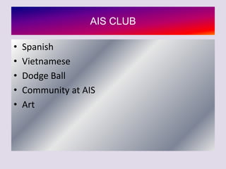 AIS CLUB

•   Spanish
•   Vietnamese
•   Dodge Ball
•   Community at AIS
•   Art
 