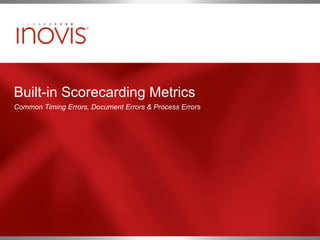 Built-in Scorecarding Metrics Common Timing Errors, Document Errors & Process Errors 