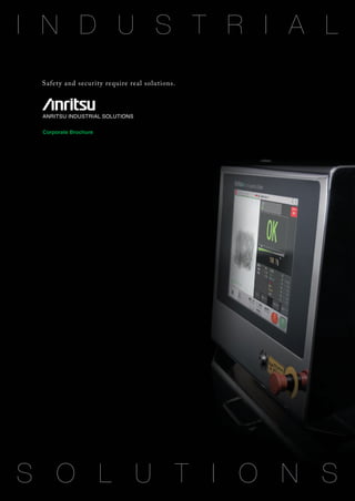 I N D U S T R I A L
S O L U T I O N S
Corporate Brochure
http://www.anritsu-industry.com/E
K3143-A-1 1005
Safety and security require real solutions.
ANRITSU INDUSTRIAL SOLUTIONS
 