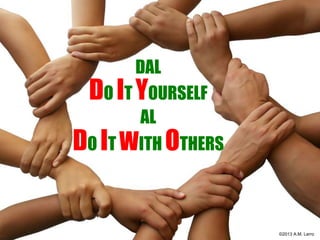 DAL
DO IT YOURSELF
AL
DO IT WITH OTHERS
©2013 A.M. Lerro
 