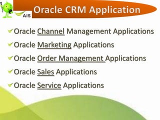 Oracle Channel Management Applications
Oracle Marketing Applications
Oracle Order Management Applications
Oracle Sales Applications
Oracle Service Applications
 