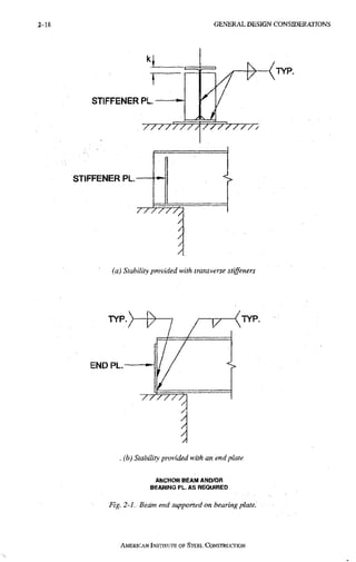 2 - 1 8 G E N E R A L D E S I G N C O N S I D E R A T I O N S
STIFFENER PL. --
STIFFENER PL.
TYP.
(a) Stability provided with transverse stiffeners
T Y P . > - | >
END PL.
TYP.
.(b) Stability provided with an end plate
ANCHOR BEAM ANO/OR
BEARING PL. AS REQUIRED
Fig. 2-1. Beam end supported on bearing plate.
AMERICAN INSTITUTE OF STEEL CONSTRUCTION
 