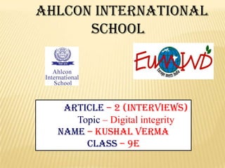 Ahlcon international
school

Article – 2 (interviews)
Topic – Digital integrity
NAME – Kushal verma
CLASS – 9E

 
