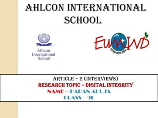 Ahlcon international
school

Article – 2 (interviews)
Research Topic – Digital integrity
NAME – KARAN AHUJA
CLASS – 9E

 
