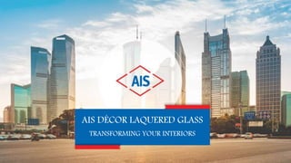 AIS DÉCOR LAQUERED GLASS
TRANSFORMING YOUR INTERIORS
 