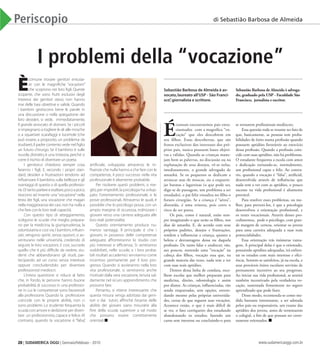 20 | SUDAMERICA OGGI | Gennaio/Febbraio - 2010 www.sudamericaoggi.com.br
Periscopio
I problemi della “vocazione”
È
comune trovare genitori entusia-
sti con le magnifiche “vocazioni”
che scoprono nei loro figli. Queste
scoperte, che sono frutti esclusivi degli
interessi dei genitori stessi, non hanno
mai delle basi obiettive e valide. Quando
i bambini gestiscono bene le parole in
una discussione o nella spiegazione dei
loro desideri, si vede, immediatamente,
il grande avvocato di domani.Se i piccoli
si impegnano a togliere le ali alle mosche
o a squartare scarafaggi e lucertole (che
può essere, a proposito, un problema da
studiare),il padre contento vede nel figlio
un futuro chirurgo. Se il bambino è sulle
nuvole,distratto,è una tristezza,perché si
corre il rischio di diventare un poeta.
I genitori,si chiedono sempre cosa
faranno i figli. E, secondo i propri stan-
dard, desideri e frustrazioni tendono ad
influenzare il bambino,sulla bellezza e gli
svantaggi di questa o di quella professio-
ne.Ditantoparlareeesaltare,pocoapoco,
riescono ad inserire una“vocazione”nella
testa dei figli, una vocazione che magari
nella maggioranza dei casi,non ha nulla a
che fare con le loro reali capacità.
Con questo tipo di atteggiamento,
scelgono le scuole che meglio prepara-
no per la medicina, la giurisprudenza, la
odontoiatria e così via.I bambini,influen-
zati, vengono spinti, senza opzioni, si av-
venturano nelle università, credendo di
seguire le loro vocazioni.E così, succede
quello che è più difficile da vedere, stu-
denti che abbandonano gli studi, par-
tecipando ad un corso senza interesse
oppure concludendolo per diventare
professionisti mediocri.
L’intera questione si riduce al fatto
che, in fondo, le persone hanno buone
probabilità di successo in una professio-
ne in cui le competenze sono favorevoli
alla professione. Quando la professione
coincide con le proprie abilità, non ci
sono problemi.Lo studente frequenta la
scuola con amore e dedizione perdiven-
tare un professionista,capace e felice.Al
contrario, quando la vocazione è “falsa”,
artificiale, sviluppata attraverso le in-
fluenze che nulla hanno a che fare con le
competenze, il poco successo nella vita
professionale è altamente probabile.
Per risolvere questi problemi, o me-
glio,per impedirli,la psicologia ha svilup-
pato l’orientamento professionale, e le
prove professionali. Attraverso le quali, è
possibile che lo psicólogo possa,con un
ampio margine di sicurezza, indirizzare i
giovani verso una carriera adeguata alle
loro reali potenzialità.
Questo orientamento produce nu-
merosi vantaggi. Il principale è che i
giovani, in possesso delle competenze
adeguate, affronteranno lo studio con
più interesse e efficienza. Si sentiranno
soddisfatti, nelle scuole, e i loro proba-
bili risultati accademici serviranno come
incentivo permanente per il loro pro-
gresso. Quando si avvieranno nella loro
vita professionale, si sentiranno anche
motivati dalla vera vocazione,tenuta sal-
damente nel sicuro apprendimento che
possono fare.
Pertanto, si ritiene interessante che
questa misura venga adottata dai geni-
tori o dai tutori, affinché l’esame delle
abilità dei giovani siano misuratie alla
fine della scuola superiore a tal modo
che possano essere correttamente
orientati
É
comum encontrarmos pais entu-
siasmados com a magnífica “vo-
cação” que eles descobrem em
seu filhos. Essas descobertas, que são
frutos exclusivos dos interesses dos pró-
prios pais, nunca possuem bases objeti-
vas e válidas. Quando as crianças mane-
jam bem as palavras, na discussão ou na
explanação de seus desejos, vê-se nelas,
imediatamente, o grande advogado de
amanhã. Se os pequenos se dedicam a
arrancar asas de moscas, ou a esquarte-
jar baratas e lagartixas (o que pode ser,
diga-se de passagem, um problema a ser
estudado), o pai feliz visualiza no filho o
futuro cirurgião. Se a criança é “aérea”,
distraída, é uma tristeza, pois corre o
risco de ser poeta.
Os pais, como é natural, estão sem-
pre imaginando o que serão os filhos, nos
dias de amanhã. E, de acordo com seus
próprios padrões, desejos e frustrações,
tendem a influenciar a criança, quanto a
beleza e desvantagens dessa ou daquela
profissão. De tanto falar e enaltecer, vão,
aos poucos, metendo uma “vocação” na
cabeça dos filhos, vocação essa que, na
grande maioria das vezes, nada tem a ver
com suas reais aptidões.
Dentro dessa linha de conduta, esco-
lhem escolas que melhor preparam para
medicina, direito, odontologia e assim
por diante. As crianças, influenciadas, vão
sendo empurradas, sem opções, envere-
dando mesmo pelas próprias universida-
des, certas de que seguem suas vocações.
Acontece então, o que é mais difícil de
se ver, o fato corriqueiro dos estudando
abandonando os estudos; fazendo um
curso sem interesse ou concluindo-o para
se tornarem profissionais medíocres.
Essa questão toda se resume no fato de
que, basicamente, as pessoas tem proba-
bilidades de êxito numa profissão quando
possuem aptidões favoráveis ao exercício
dessa profissão. Quando a profissão coin-
cide com suas aptidões, não há problemas.
O estudante frequenta a escola com amor
e dedicação tornando-se, normalmente,
um profissional capaz e feliz. Ao contra-
rio, quando a vocação é “falsa”, artificial,
desenvolvida através de influências que
nada tem a ver com as aptidões, o pouco
sucesso na vida profissional é altamente
provável.
Para resolver esses problemas, ou me-
lhor, para preveni-los, é que a psicologia
desenvolveu a orientação profissional, e
os testes vocacionais. Através desses pro-
cedimentos, pode o psicólogo, com gran-
de margem de certeza, orientar os jovens
para uma carreira adequada a suas reais
potencialidades.
Essa orientação trás inúmeras vanta-
gens. A principal delas é que o orientado,
possuindo aptidões adequadas, irá enfren-
tar os estudos com mais interesse e efici-
ência. Sentem-se satisfeitos, já na escola, e
seus prováveis êxitos escolares servirão de
permanente incentivo ao seu progresso.
Ao iniciar sua vida profissional, se sentirá
também incentivado pela verdadeira vo-
cação, sustentada firmemente no seguro
aprendizado que pode fazer.
Desse modo, recomenda-se como me-
dida bastante interessante, a ser adotada
pelos pais ou responsáveis, um exame das
aptidões dos jovens, antes de terminarem
o colegial, a fim de que possam ser corre-
tamente orientados.
Sebastião Barbosa de Almeida è av-
vocato,laureato all’USP - São Franci-
sco”,giornalista e scrittore.
Sebastião Barbosa de Almeida è advoga-
do, graduado pela USP - Faculdade São
Francisco, jornalista e escritor.
di Sebastião Barbosa de Almeida
03_periscopio.indd 20 17.02.10 10:29:31
 