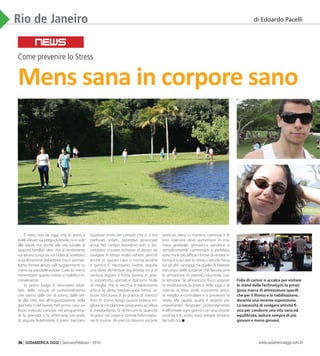 36 | SUDAMERICA OGGI | Gennaio/Febbraio - 2010 www.sudamericaoggi.com.br
È noto, non da oggi, che lo stress a
livelli elevati sia pregiudizievole, non solo
alla salute, ma anche alla vita sociale, ai
rapporti familiari oltre che al rendimento
sul lavoro.Lungi da noi l’idea di sostituirci
ai professionisti del settore,ma ci permet-
tiamo fornire alcuni utili suggerimenti su
come sia possibile evitare o,per lo meno,
minimizzare questo noioso e malefico in-
conveniente.
In primo luogo è necessario adot-
tare delle misure di comportamento
che vanno dalle ore di sonno, dalle set-
te alle otto ore, all’organizzazione della
giornata e del lavoro. Nel primo caso un
buon metodo consiste nel programma-
re la giornata o la settimana, cercando
di seguire fedelmente il piano tracciato.
Qualsiasi rinvio dei compiti che ci si era
prefissati, infatti, potrebbe provocare
ansia. Nel campo lavorativo non si do-
vrebbero ricevere richieste di lavoro da
svolgere in tempi molto ristretti, perché
anche in questo caso si rischia ansietà
e panico. È necessario, inoltre, seguire
una dieta alimentare equilibrata ricca di
verdura, legumi e frutta, povera in gras-
si, soprattutto animali, e dolciumi. Nulla
di meglio che la vecchia e italianissima
amica: la dieta mediterranea. Infine, un
buon toccasana è la pratica di esercizi
fisici. In primo luogo questa pratica mi-
gliora la circolazione sanguinea,accelera
il metabolismo, fa diminuire la quantità
di grassi nel corpo e stimola l’eliminazio-
ne di tossine.Gli esercizi devono ess5ere
praticati, però, in maniera continua e la
loro intensità deve aumentare in ma-
niera graduale: ginnastica aerobica o
semplicemente camminare e pedalare,
sono tra le più efficaci forme di restare in
forma e scacciare lo stress.L’attività fisica,
tra gli altri vantaggi,ha quello di liberare
nel corpo delle sostanze che favoriscono
la sensazione di piacere, riducendo così
la tensione. Se all’esercizio fisico uniamo
la meditazione, la pratica dello ioga o di
esercizi di relax simili, riusciremo anco-
ra meglio a controllare e a prevenire lo
stress. Ma sapete qual’è il segreto più
importante? Respirate profondamente
e affrontate ogni giorno con una visione
positiva e lo stress starà sempre lontano
da tutti noi.
Rio de Janeiro
Mens sana in corpore sano
Folla di curiosi si accalca per visitare
lo stand della TechnoGym, la presti-
giosa marca di attrezzature specifi-
che per il fitness e la riabilitazione,
durante una recente esposizione.
La necessità di svolgere attività fi-
sica per condurre una vita sana ed
equilibrata, seduce sempre di più
giovani e meno giovani.
Come prevenire lo Stress
di Edoardo Pacelli
NEWS
03_Rio2016.indd 36 17.02.10 11:32:01
 