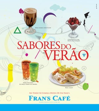 www.franscafe.com.br
Seu Verão Só Começa Depois De Um Fran’s.
Ciocolatta com
Fruta da Estação
Soda Italiana
de Maçã Verde ou Amora
Milk shake chocolate
Roll Light
Ciocolatta comCiocolatta com
Fruta da EstaçãoFruta da Estação
Soda Italiana
Milk shake chocolate
Roll Light
C
M
Y
CM
MY
CY
CMY
K
AF-ANUNCIO_rev sudamer27x30cm.pdf 1 02/02/10 19:25
 