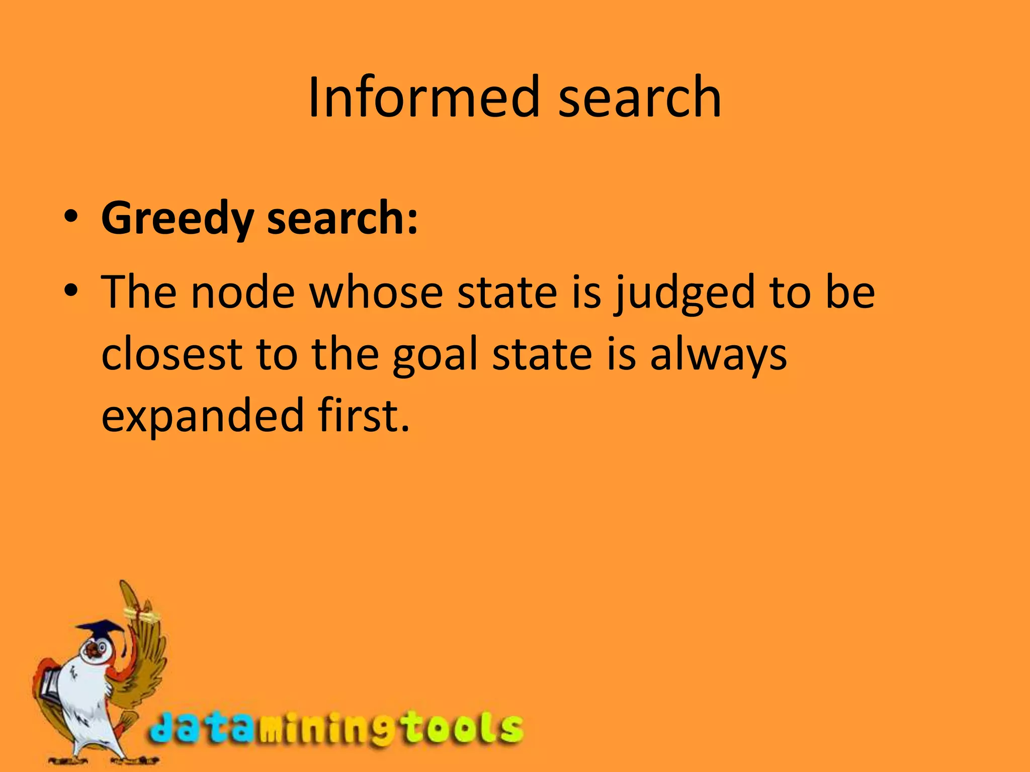 Informed searchGreedy search:The node whose state is judged to be closest to the goal state is always expanded first.