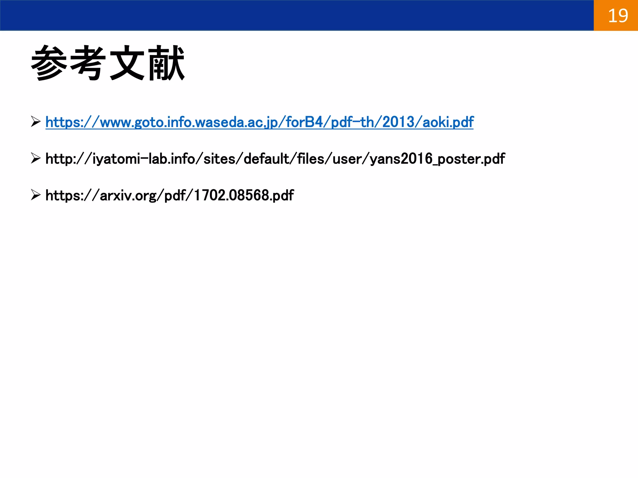 参考文献
 https://www.goto.info.waseda.ac.jp/forB4/pdf-th/2013/aoki.pdf
 http://iyatomi-lab.info/sites/default/files/user/yans2016_poster.pdf
 https://arxiv.org/pdf/1702.08568.pdf
19
 