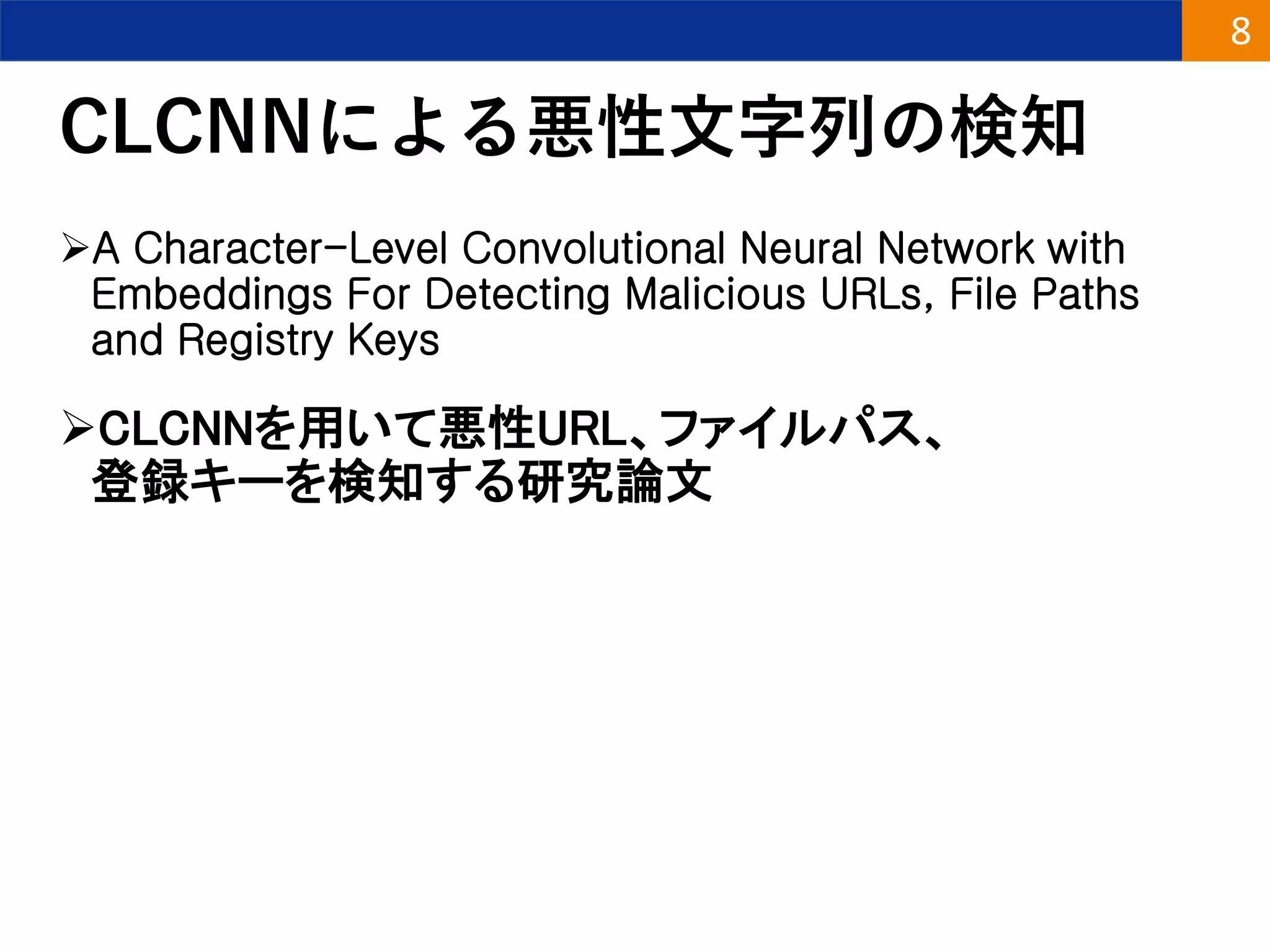 CLCNNによる悪性文字列の検知
A Character-Level Convolutional Neural Network with
Embeddings For Detecting Malicious URLs, File Paths
and Registry Keys
CLCNNを用いて悪性URL、ファイルパス、
登録キーを検知する研究論文
8
 