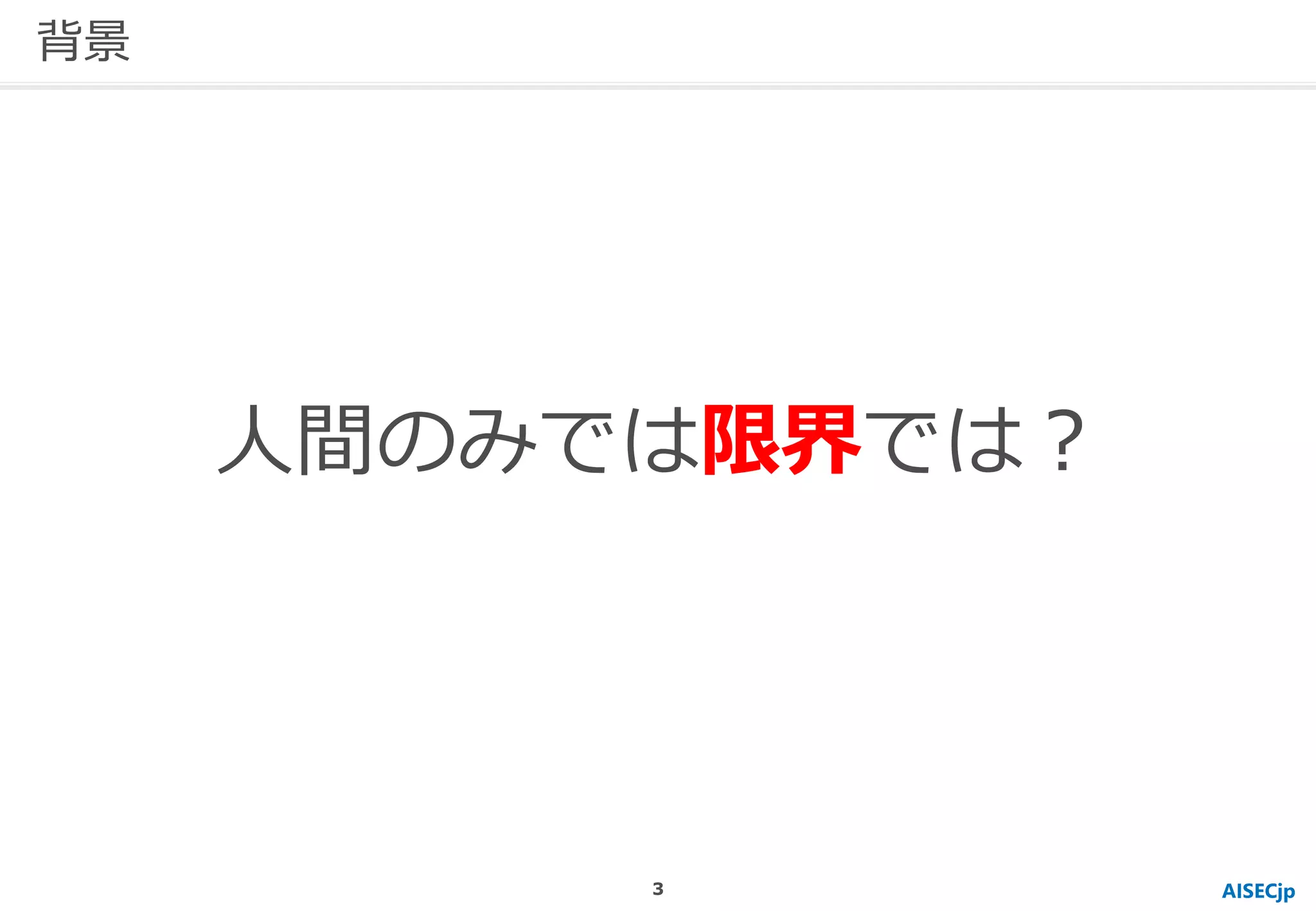 人間のみでは限界では？
AISECjp
背景
3
 