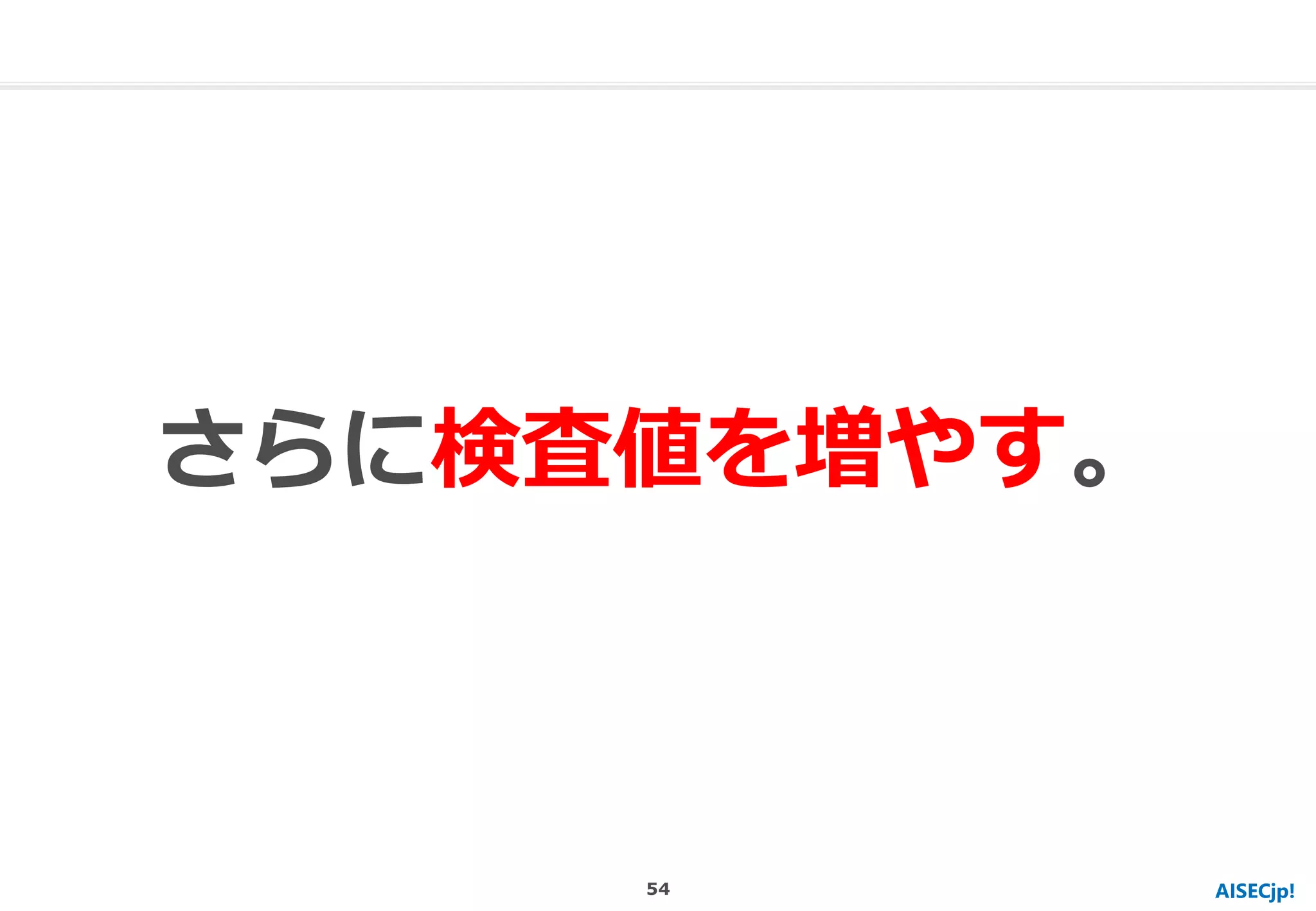 AISECjp!
さらに検査値を増やす。
54
 