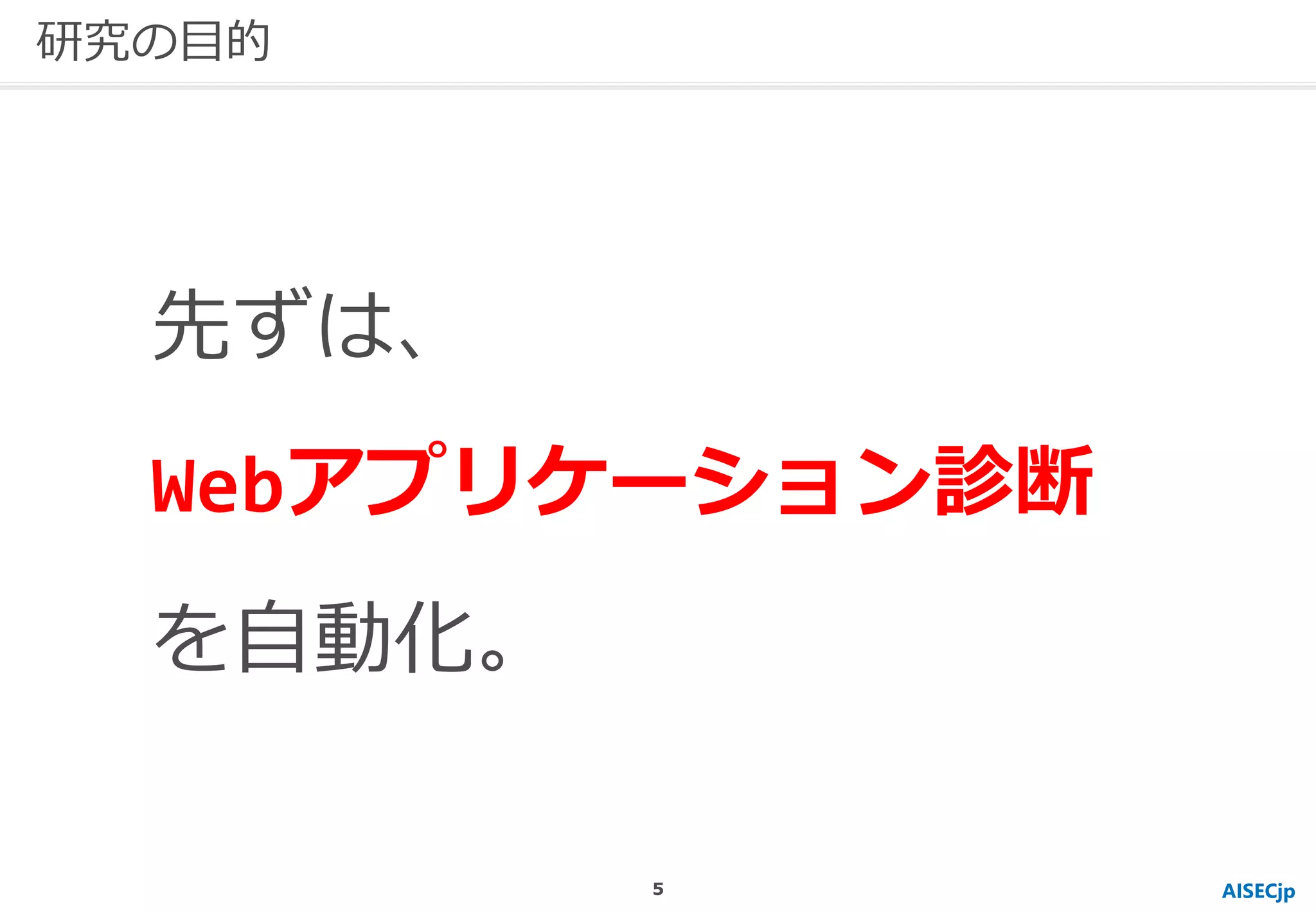 先ずは、
Webアプリケーション診断
を自動化。
AISECjp
研究の目的
5
 