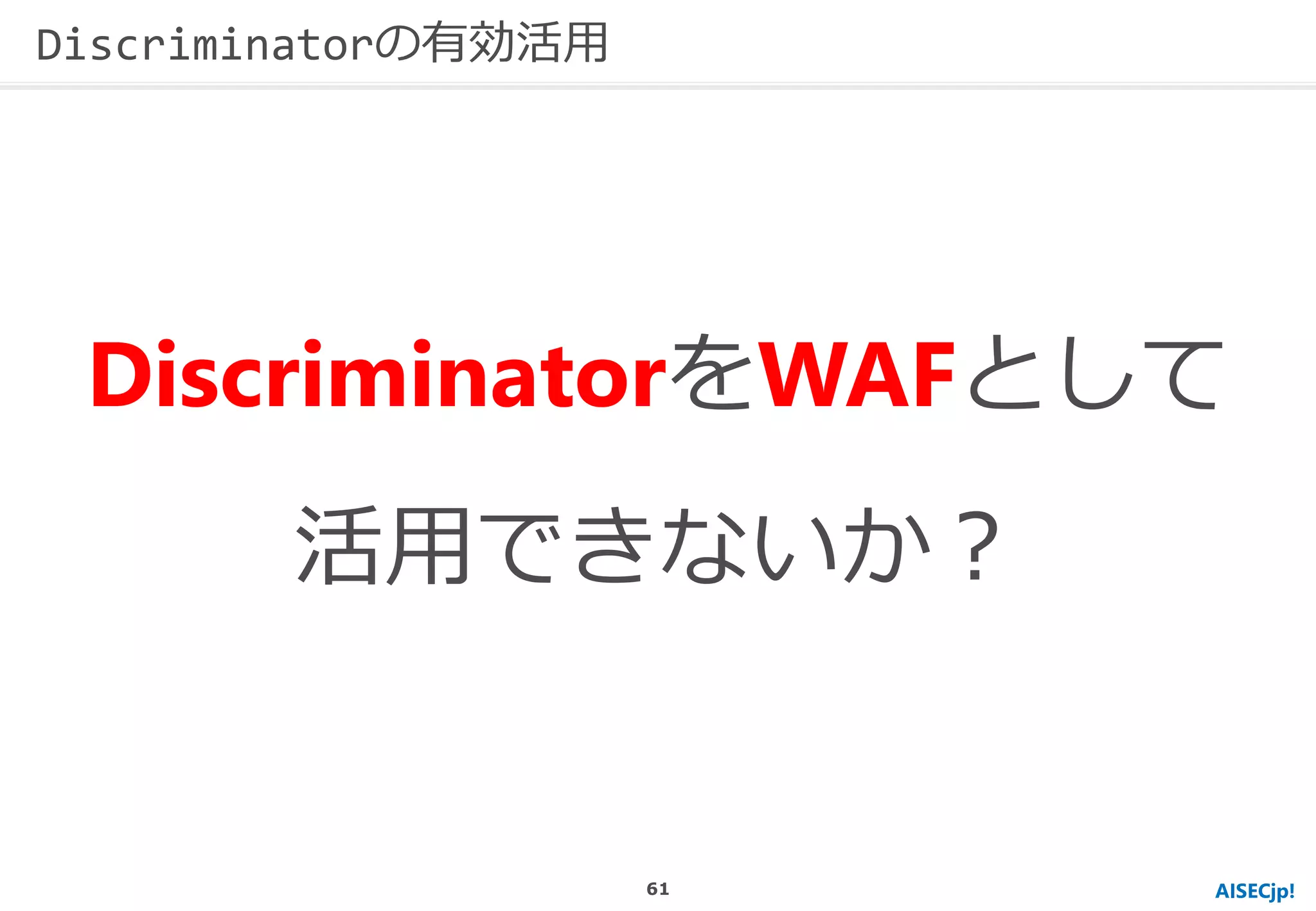 AISECjp!
DiscriminatorをWAFとして
活用できないか？
Discriminatorの有効活用
61
 