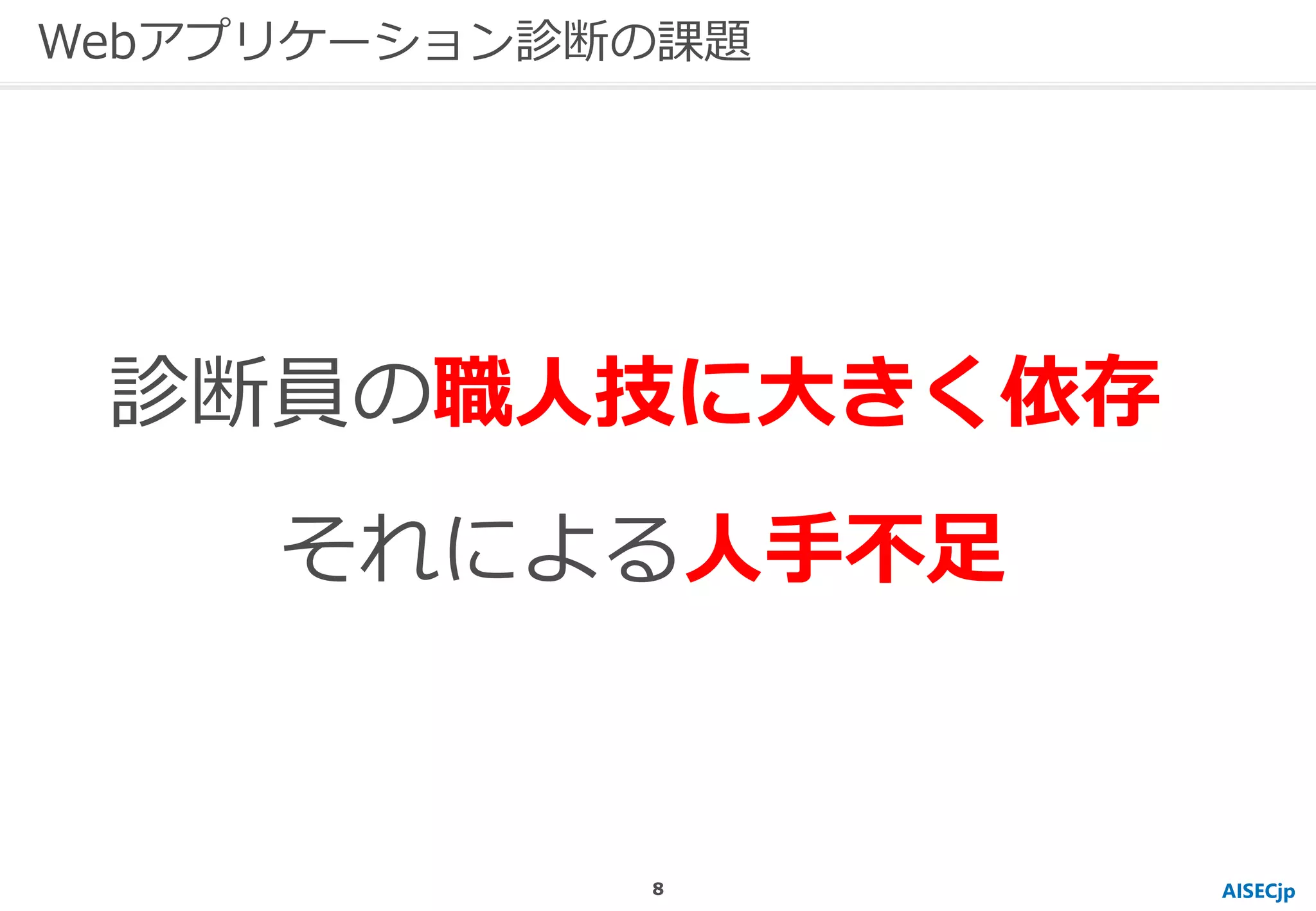 診断員の職人技に大きく依存
それによる人手不足
AISECjp
Webアプリケーション診断の課題
8
 