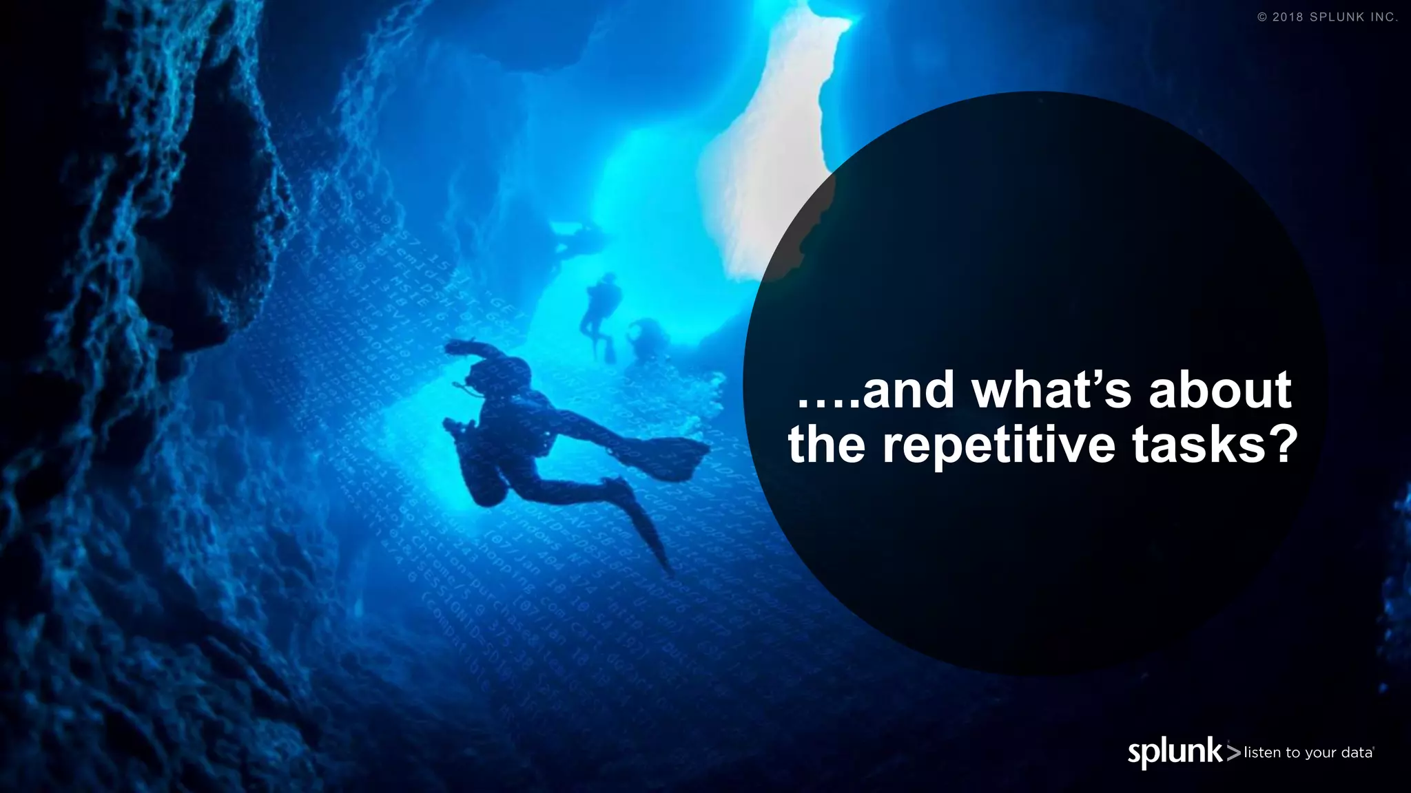 © 2018 SPLUNK INC.
….and what’s about
the repetitive tasks?
 
