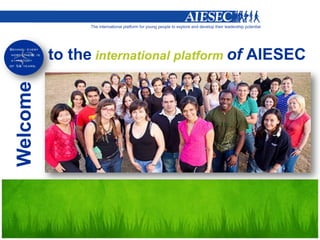 to the international platform of AIESEC
Welcome
 