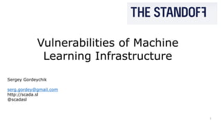 1
Vulnerabilities of Machine
Learning Infrastructure
Sergey Gordeychik
serg.gordey@gmail.com
http://scada.sl
@scadasl
 