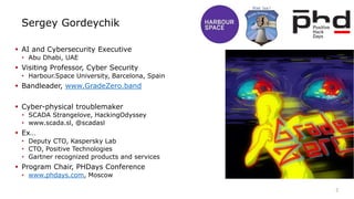Sergey Gordeychik
 AI and Cybersecurity Executive
• Abu Dhabi, UAE
 Visiting Professor, Cyber Security
• Harbour.Space U...