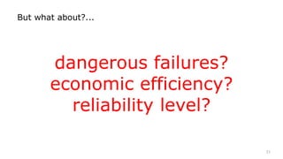 21
But what about?...
dangerous failures?
economic efficiency?
reliability level?
 