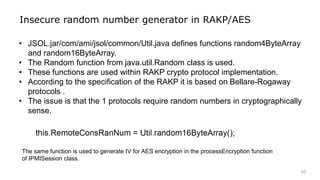 60
Insecure random number generator in RAKP/AES
• JSOL.jar/com/ami/jsol/common/Util.java defines functions random4ByteArra...