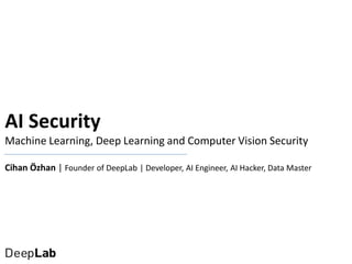 AI Security
Machine Learning, Deep Learning and Computer Vision Security
Cihan Özhan | Founder of DeepLab | Developer, AI ...