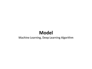 Model
Machine Learning, Deep Learning Algorithm
 