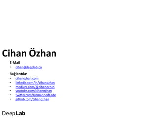 Cihan Özhan
Bağlantılar
• cihanozhan.com
• linkedin.com/in/cihanozhan
• medium.com/@cihanozhan
• youtube.com/cihanozhan
• twitter.com/UnmannedCode
• github.com/cihanozhan
E-Mail
• cihan@deeplab.co
 
