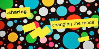.sharing 
changing the model 
