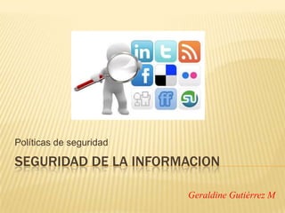 Políticas de seguridad

SEGURIDAD DE LA INFORMACION
Geraldine Gutiérrez M

 
