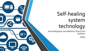 Self-healing
system
technology
Asinat Batsjajeva, Sara Mokhtari, ShaunyVan
Goethem
2ION4
 