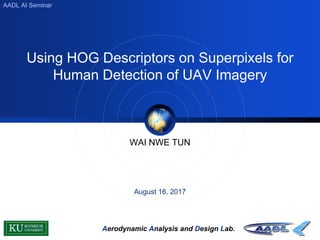Aerodynamic Analysis and Design Lab.
WAI NWE TUN
August 16, 2017
Using HOG Descriptors on Superpixels for
Human Detection of UAV Imagery
AADL AI Seminar
 