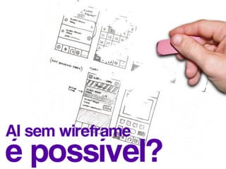 AI sem wireframe
é possível?
 