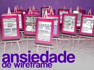 ansiedade
de wireframe
 