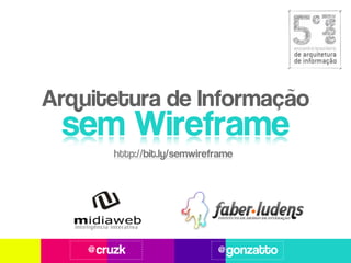 Arquitetura de Informação
 sem Wireframe
        http://bit.ly/semwireframe




    @cruzk                    @gonzatto
 