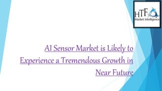 AI Sensor Market is Likely to
Experience a Tremendous Growth in
Near Future
 