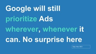 Conﬁdential - Vijay
Vasu
11
Google will still
prioritize Ads
wherever, whenever it
can. No surprise here
Vijay Vasu SEO
 