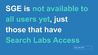 Conﬁdential - Vijay
Vasu
13
SGE is not available to
all users yet, just
those that have
Search Labs Access
Vijay Vasu SEO
 
