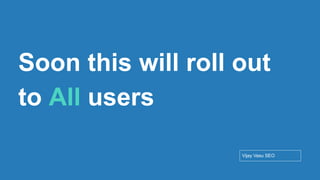 Conﬁdential - Vijay
Vasu
14
Soon this will roll out
to All users
Vijay Vasu SEO
 