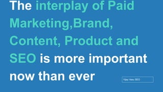 Conﬁdential - Vijay
Vasu
15
The interplay of Paid
Marketing,Brand,
Content, Product and
SEO is more important
now than ever Vijay Vasu SEO
 