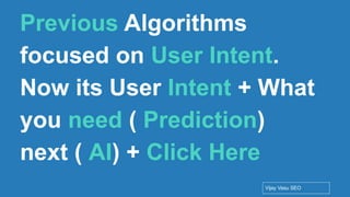 Conﬁdential - Vijay
Vasu
23
Previous Algorithms
focused on User Intent.
Now its User Intent + What
you need ( Prediction)
next ( AI) + Click Here
Vijay Vasu SEO
 