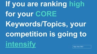 Conﬁdential - Vijay
Vasu
24
If you are ranking high
for your CORE
Keywords/Topics, your
competition is going to
intensify Vijay Vasu SEO
 