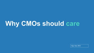 Conﬁdential - Vijay
Vasu
26
Why CMOs should care
Vijay Vasu SEO
 