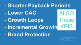 Conﬁdential - Vijay
Vasu
31
- Shorter Payback Periods
- Lower CAC
- Growth Loops
- Incremental Growth
- Brand Protection
Vijay Vasu SEO
ALSO
These
KPIS
 