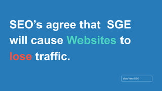 Conﬁdential - Vijay
Vasu
38
SEO’s agree that SGE
will cause Websites to
lose traffic.
Vijay Vasu SEO
 
